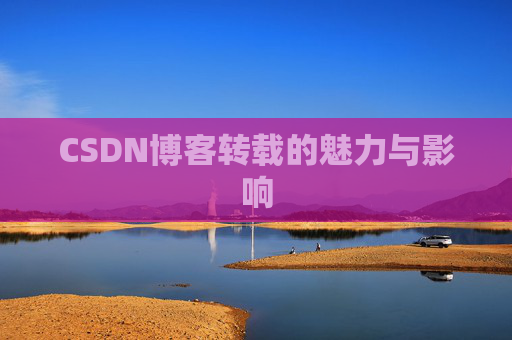 CSDN博客转载的魅力与影响